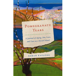 Pomegranate Years: A Journal of Aging, Art, Love, and Loss on a Greek Island