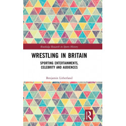 Wrestling in Britain: Sporting Entertainments, Celebrity and Audiences
