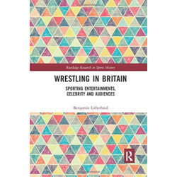 Wrestling in Britain: Sporting Entertainments, Celebrity and Audiences