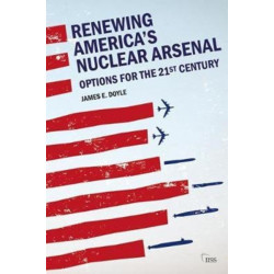 Renewing America’s Nuclear Arsenal: Options for the 21st century