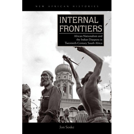 Internal Frontiers: African Nationalism and the Indian Diaspora in Twentieth-Century South Africa