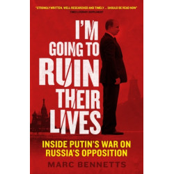 I'm Going to Ruin Their Lives: Inside Putin's War on Russia's Opposition