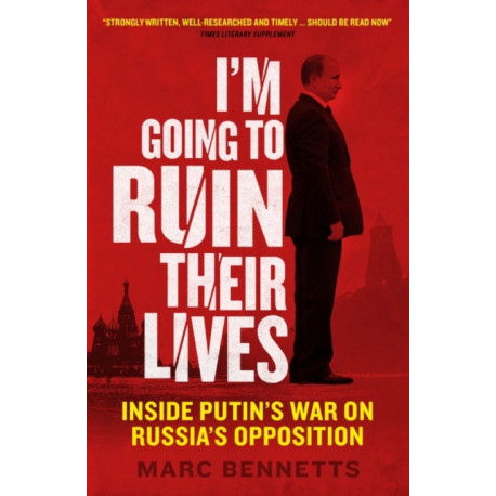 I'm Going to Ruin Their Lives: Inside Putin's War on Russia's Opposition