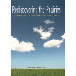 Rediscovering the Prairies: Journeys by Dog, Horse, and Canoe
