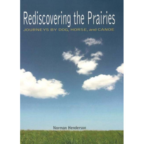 Rediscovering the Prairies: Journeys by Dog, Horse, and Canoe