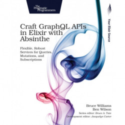 Craft GraphQL APIs in Elixir with Absinthe: Flexible, Robust Services for Queries, Mutations, and Subscriptions