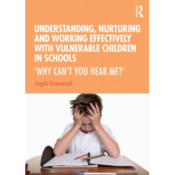 Understanding, Nurturing and Working Effectively with Vulnerable Children in Schools: ‘Why Can’t You Hear Me?’