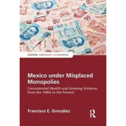 Mexico under Misplaced Monopolies: Concentrated Wealth and Growing Violence, from the 1980s to the Present