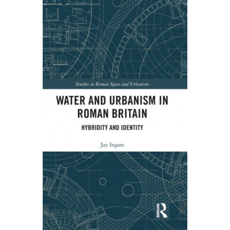 Water and Urbanism in Roman Britain: Hybridity and Identity