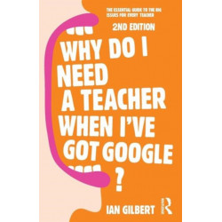Why Do I Need a Teacher When I've got Google?: The essential guide to the big issues for every teacher