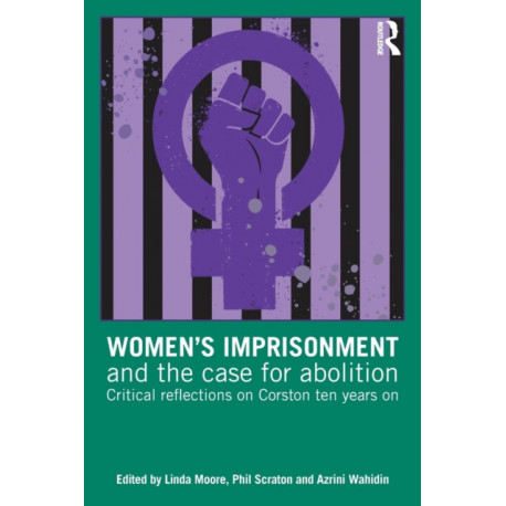 Women’s Imprisonment and the Case for Abolition: Critical Reflections on Corston Ten Years On