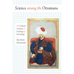 Science Among the Ottomans: The Cultural Creation and Exchange of Knowledge