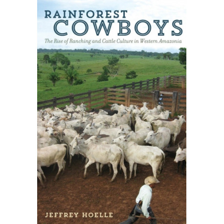 Rainforest Cowboys: The Rise of Ranching and Cattle Culture in Western Amazonia