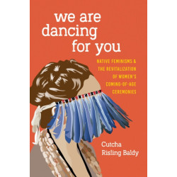 We Are Dancing for You: Native Feminisms and the Revitalization of Women's Coming-of-Age Ceremonies