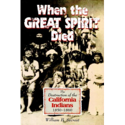 When the Great Spirit Died: The Destruction of the California Indians 1850-1860