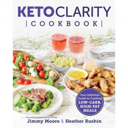 Keto Clarity Cookbook: Your Definitive Guide to Cooking Low-Carb, High-Fat Meals