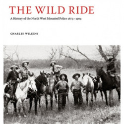 The Wild Ride: A History of the North-West Mounted Police 1873-1904