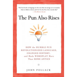 The Pun Also Rises: How the Humble Pun Revolutionized Language, Changed History, and Made Wordplay More Than Some Antics