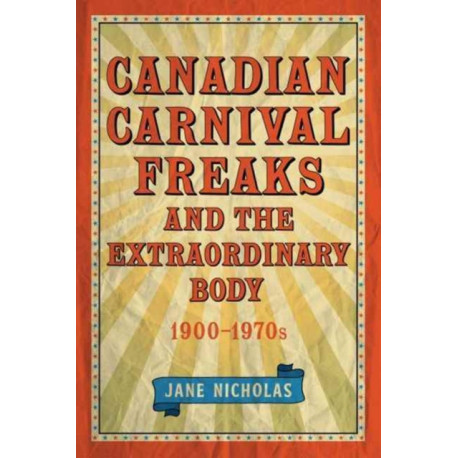 Canadian Carnival Freaks and the Extraordinary Body, 1900-1970s