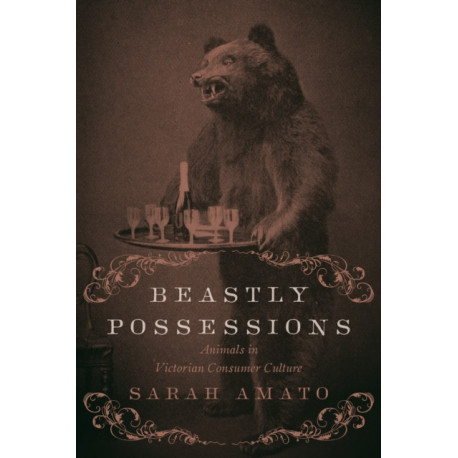 Beastly Possessions: Animals in Victorian Consumer Culture