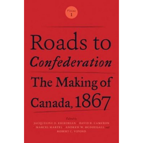 Roads to Confederation: The Making of Canada, 1867, Volume 1