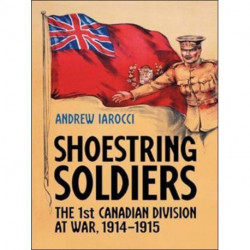 Shoestring Soldiers: The 1st Canadian Division at War, 1914-1915