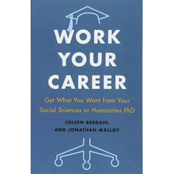 Work Your Career: Get What You Want from Your Social Sciences or Humanities PhD
