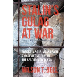 Stalin's Gulag at War: Forced Labour, Mass Death, and Soviet Victory in the Second World War