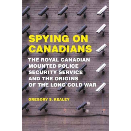 Spying on Canadians: The Royal Canadian Mounted Police Security Service and the Origins of the Long Cold War