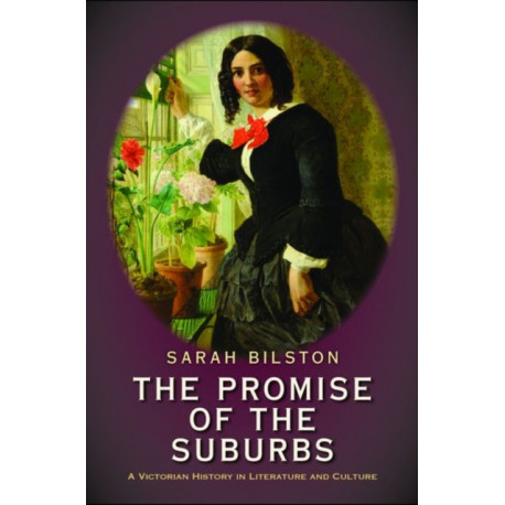 The Promise of the Suburbs: A Victorian History in Literature and Culture