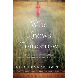 Who Knows Tomorrow: A Memoir of Finding Family among the Lost Children of Africa