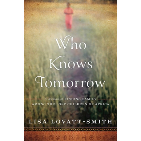Who Knows Tomorrow: A Memoir of Finding Family among the Lost Children of Africa