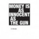 Money is as innocent as the gun