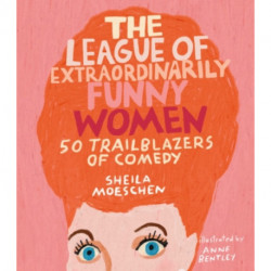The League of Extraordinarily Funny Women: 50 Trailblazers of Comedy