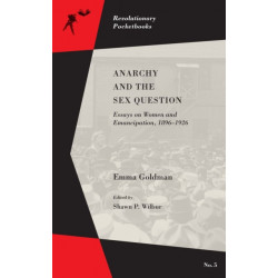 Anarchy and the Sex Question: Essays on Women and Emancipation, 1896-1917