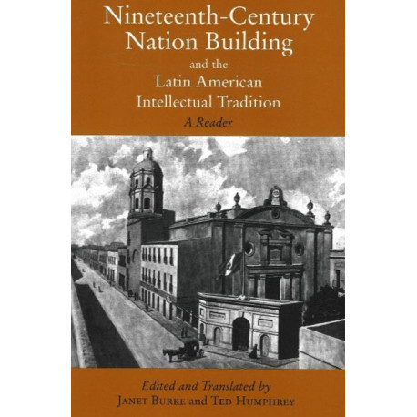Nineteenth-Century Nation Building and the Latin American Intellectual Tradition: A Reader