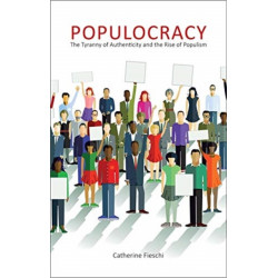 Populocracy: The Tyranny of Authenticity and the Rise of Populism