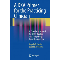 A DXA Primer for the Practicing Clinician: A Case-Based Manual for Understanding and Interpreting Bone Densitometry