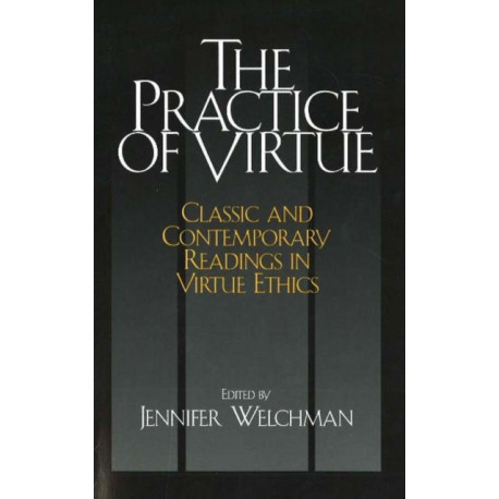 The Practice of Virtue: Classic and Contemporary Readings in Virtue Ethics