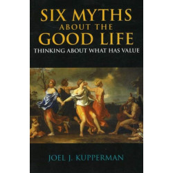 Six Myths about the Good Life: Thinking about What Has Value