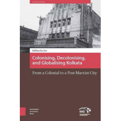 Colonizing, Decolonizing, and Globalizing Kolkata: From a Colonial to a Post-Marxist City