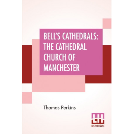 Bell's Cathedrals: The Cathedral Church Of Manchester - A Short History And Description Of The Church And Of The Collegiate Buildings Now Known As Chetham's Hospital