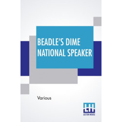 Beadle's Dime National Speaker: Embodying Gems Of Oratory And Wit, Particularly Adapted To American Schools And Firesides. Revised And Enlarged Edition. (Speaker Series, Number 2.)