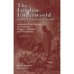 The London Underworld in the Victorian Period: v. 1: Authentic First-Person Accounts by Beggars, Thieves and Prostitutes