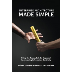Enterprise Architecture Made Simple: Using the Ready, Set, Go Approach to Achieving Information Centricity