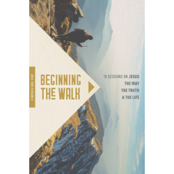 Beginning the Walk: 18 Sessions on Jesus the Way, the Truth, and the Life