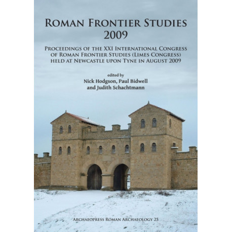 Roman Frontier Studies 2009: Proceedings of the XXI International Congress of Roman Frontier Studies (Limes Congress) held at Newcastle upon Tyne in August 2009