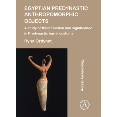 Egyptian Predynastic Anthropomorphic Objects: A study of their function and significance in Predynastic burial customs