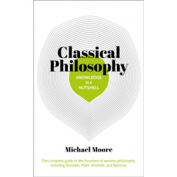 Knowledge in a Nutshell: Classical Philosophy: The complete guide to the founders of western philosophy, including Socrates, Plato, Aristotle, and Epicurus