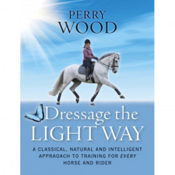 Dressage The Light Way: A Classical, Natural and Intelligent Approach to Training for Every Horse and Rider